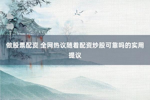 做股票配资 全网热议随着配资炒股可靠吗的实用提议