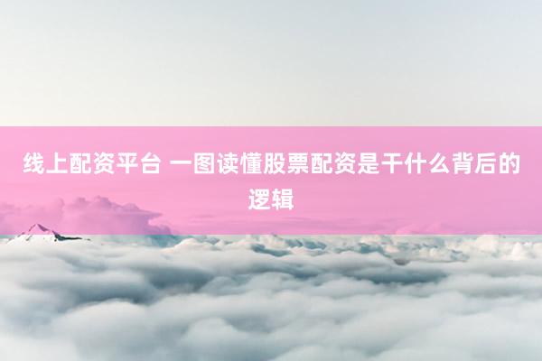 线上配资平台 一图读懂股票配资是干什么背后的逻辑
