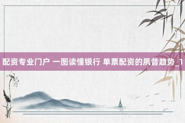 配资专业门户 一图读懂银行 单票配资的夙昔趋势_1