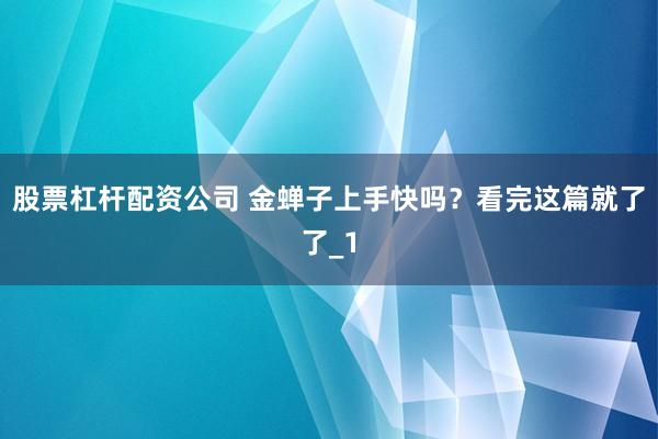 股票杠杆配资公司 金蝉子上手快吗？看完这篇就了了_1