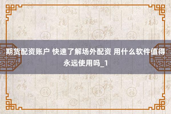 期货配资账户 快速了解场外配资 用什么软件值得永远使用吗_1